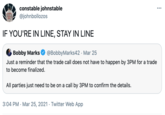 constable johnstable @johnbollozos ... prakea Jumor Dith. IF YOU'RE IN LINE, STAY IN LINE Bobby Marks @BobbyMarks42 · Mar 25 Just a reminder that the trade call does not have to happen by 3PM for a trade to become finalized. All parties just need to be on a call by 3PM to confirm the details. 3:04 PM · Mar 25, 2021 · Twitter Web App