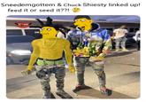 Sneedemgottem & Chuck Shiesty linked up! feed it or seed it??! GHEESE Gethiko