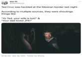 Beki @Daksthetruth Ted Cruz was heckled at the Mexican border last night. According to multiple sources, they were shoutings things like: "Yo Ted, your wife is hot!" & "Your dad loved JFK!" 10:46 AM · Mar 26, 2021 · Twitter for iPhone
