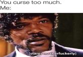 You curse too much. Мe: (stares motherfuckerly]