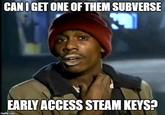 CANI GET ONE OF THEM SUBVERSE EARLY ACCESS STEAM KEYS? imgflip.com