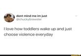 dont mind me im just @chuckybrewster I love how toddlers wake up and just choose violence everyday ifunny.co