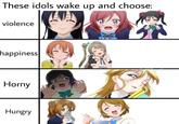 These idols wake up and choose: violence happiness Horny Hungry