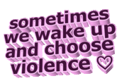 sometimes SO we wake up and choosė violence се VIO