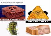 Choose your fighter ROBERT BROWNIE, JR. DANNY DORITO BREAD PITT PiCOLAS CAGE