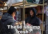 These shrimp fresh?