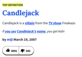 TOP DEFINITION Candlejack Candlejack is a villain from the TV show Freakazo If you say Candlejack's name, you get kidn by miji March 19, 2007 3041 242