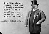 The liberals are trying to cancel slavery and child labor. What's next? Are they going to want women to vote? Charles Kirkland Proprietor, Turned Point USA