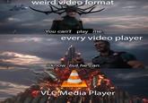 weird video format You can't play me. every video player I know, but he can. VLCMedia Player