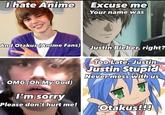 I hate Anime Excuse me Your name was And Otakus (Anime Fans) Justin Bieber, right? Too Late, Justin Justin Stupid Never mess with us OMG (Oh My God) I'm sorry Please don't hurt me! Otakus!!!