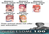 doesn't doesn't doesn't know what know what know what sex is sex is sex is doesn't doesn't know what know what sex is sex is Their school does not offer sex education WHOLESOME 100
