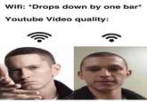 Wifi: *Drops down by one bar* Youtube Video quality: