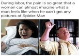 During labor, the pain is so great that a woman can almost imagine what a man feels like when he can't get any pictures of Spider-Man