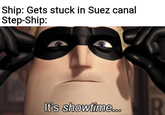 Ship: Gets stuck in Suez canal Step-Ship: It's showtime.. R