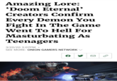 Amazing Lore: 'Doom Eternal' Creators Confirm Every Demon You Fight In The Game Went To Hell For Masturbating As Teenagers 3/20/20 3:07PM • SEE MORE: ONION GAMERS NETWORK