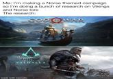 Me: I'm making a Norse themed campaign so l'm doing a bunch of research on Vikings and Norse lore The research: GOD WAR ASSASSINS CREED VALHALL A made with mematic