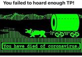 You failed to hoard enough TP! You have died of coronavirus.