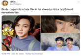 nėha •.. @ot7religion Bruh d;spatch is late SeokJin already did a boyfriend reveal earlier 10:18 PM · Dec 11, 2020 · Twitter for Android