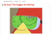 WEDNESDAY, JUNE 13, 2007 Đ My Eyes! The Goggles Do Nothing!