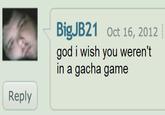 BigJB21 Oct 16, 2012 god i wish you weren't in a gacha game Reply