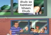 Sub is better than Dub If those kids could read they'd be very upset