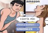 amazon I GOTTA PEE! Find a bottle!! UNIONIZE