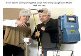 Fish techs comparing the cool fish they caught on their last survey WOMEN WANT PH FEAR M