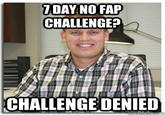 challenge denied 7 DAY NO FAP CHALLENGE? CHALLENGE DENIED quickmelme.co