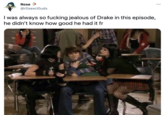 Rose ... @rOsexclOuds I was always so f------ jealous of Drake in this episode, he didn't know how good he had it fr