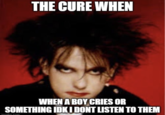 THE CURE WHEN WHEN A BOY CRIES OR SOMETHING IDK I DONT LISTEN TO THEM imaflin com