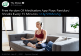 The Onion @TheOnion Free Version Of Meditation App Plays Panicked Shrieks Every 15 Minutes bit.ly/2MAnvSg 6:30 PM · Jan 31, 2021 · Sprout Social