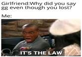 Girlfriend:Why did you say gg even though you lost? Мe: IT'S THE LAW