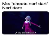 Me: *shoots nerf dart* Nerf dart: > Into the Unknown