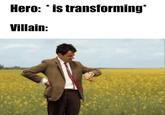 Hero: * is transforming* Villain: