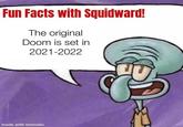 Fun Facts with Squidward! The original Doom is set in 2021-2022 made with mematic
