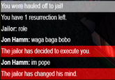 You were hauled off to jail! You have 1 resurrection left. Jailor: role Jon Hamm: waga baga bobo The jailor has decided to execute you. Jon Hamm: im pope The jailor has changed his mind.
