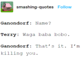 smashing-quotes Follow Ganondorf: Name? Terry: Waga baba bobo. Ganondorf: That's it. I'm killing you.