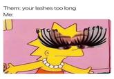 Them: your lashes too long Me: