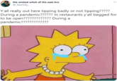 the wicked witch of the east bro ... @_BeeGilly_ Y'all really out here tipping badly or not tipping????? During a pandemic?????? In restaurants y'all begged for to be open????????????? During a pandemic?????????????