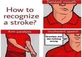 Incoherent Speech Twisted mouth How to recognize a stroke? Arm paralysis Incoherent speech Grandpa Joe did nothing wrong