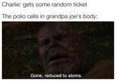 Miracle Cure Charlie: gets some random ticket The polio cells in grandpa joe's body: Gone, reduced to atoms.