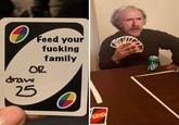 He's Not Helping O Feed your f------ family OR draw 25 UNO