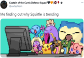 Captain of the Curtis Defense Squad 13 ... @curtashiism Me finding out why Squirtle is trending