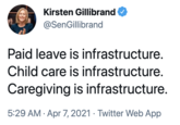 Kirsten Gillibrand @SenGillibrand Paid leave is infrastructure. Child care is infrastructure. Caregiving is infrastructure. 5:29 AM · Apr 7, 2021 · Twitter Web App