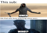This sub: OWEN Me that was busy watching clone wars: WHO!?