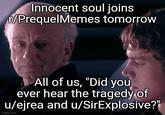 Innocent soul joins T/PrequelMemes tomorrow All of us, "Did you ever hear the tragedy of u/ejrea and u/SirExplosive?" imgflip.com