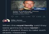 The Guardian Duke of Edinburgh, Prince Philip, dies aged 99 theguardian.com 27 2,188 O 2,959 1 Ollie Jones @OllieJones90 When the royal family said they were gonna be less racist | didn't expect them to take such drastic measures