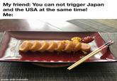 My friend: You can not trigger Japan and the USA at the same time! Me: made with mematic