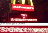 McDonaid's TRY yeah can I get a uhhhh