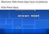 Boomers: Kids these days have no patience Kids these days: 0% ATTEMPT 10021